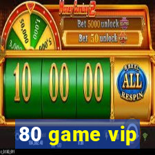 80 game vip